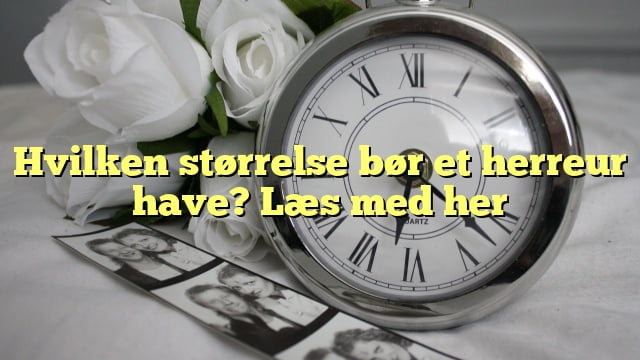 Hvilken størrelse bør et herreur have? Læs med her